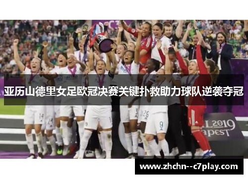 亚历山德里女足欧冠决赛关键扑救助力球队逆袭夺冠