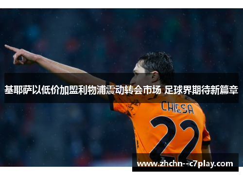基耶萨以低价加盟利物浦震动转会市场 足球界期待新篇章 基耶萨以低价加盟利物浦震动转会市场 足球界期待新篇章