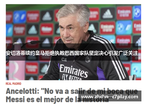 安切洛蒂续约皇马拒绝执教巴西国家队坚定决心引发广泛关注