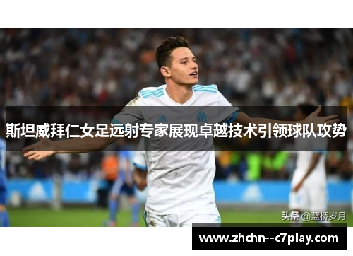 斯坦威拜仁女足远射专家展现卓越技术引领球队攻势 斯坦威拜仁女足远射专家展现卓越技术引领球队攻势