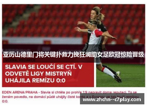 亚历山德里门将关键扑救力挽狂澜助女足欧冠惊险晋级