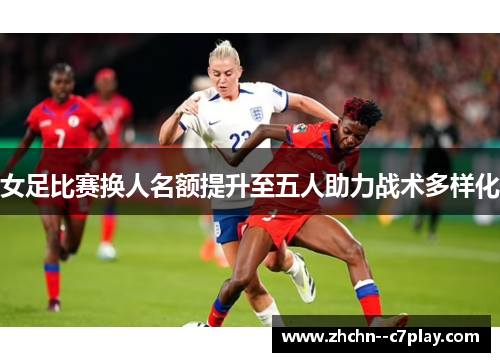 女足比赛换人名额提升至五人助力战术多样化