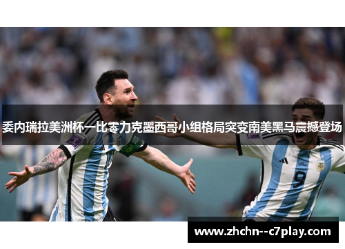 委内瑞拉美洲杯一比零力克墨西哥小组格局突变南美黑马震撼登场