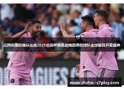 迈阿密国际确认出战2025世俱杯揭幕战梅西领衔球队全球瞩目开幕盛典