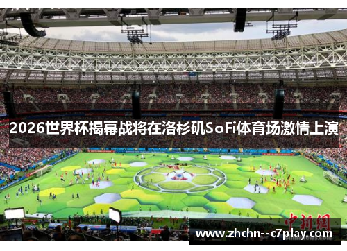 2026世界杯揭幕战将在洛杉矶SoFi体育场激情上演 2026世界杯揭幕战将在洛杉矶SoFi体育场激情上演