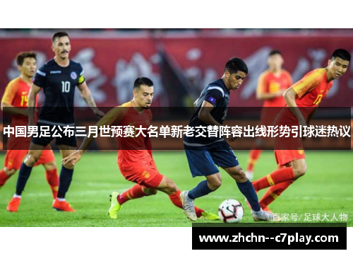 中国男足公布三月世预赛大名单新老交替阵容出线形势引球迷热议 中国男足公布三月世预赛大名单新老交替阵容出线形势引球迷热议