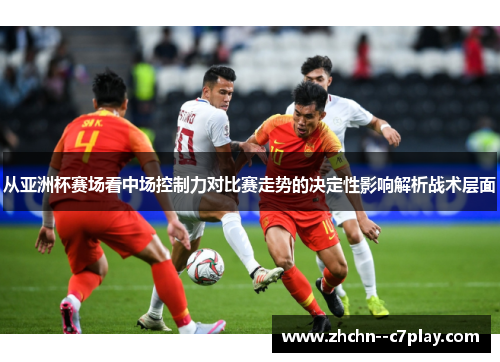 从亚洲杯赛场看中场控制力对比赛走势的决定性影响解析战术层面