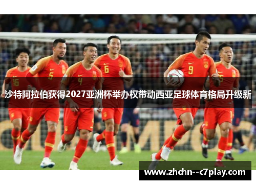 沙特阿拉伯获得2027亚洲杯举办权带动西亚足球体育格局升级新 沙特阿拉伯获得2027亚洲杯举办权带动西亚足球体育格局升级新