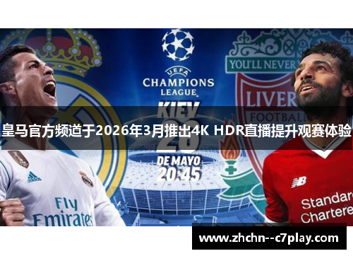 皇马官方频道于2026年3月推出4K HDR直播提升观赛体验 皇马官方频道于2026年3月推出4K HDR直播提升观赛体验