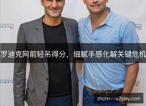 罗迪克网前轻吊得分，细腻手感化解关键危机