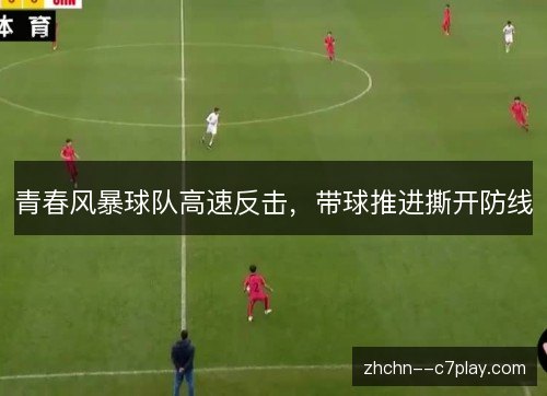 青春风暴球队高速反击，带球推进撕开防线